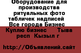 Оборудование для производства ритуальных фото,табличек,надписей. - Все города Бизнес » Куплю бизнес   . Тыва респ.,Кызыл г.